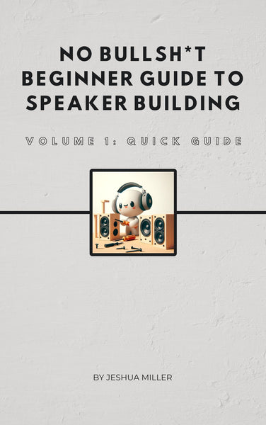 No Bullsh*t Beginner Guide to Speaker Building - Volume 1: Quick Guide